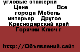 угловые этажерки700-1400 › Цена ­ 700-1400 - Все города Мебель, интерьер » Другое   . Краснодарский край,Горячий Ключ г.